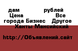 дам 30 000 000 рублей › Цена ­ 17 000 000 - Все города Бизнес » Другое   . Ханты-Мансийский